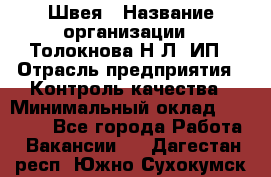 Швея › Название организации ­ Толокнова Н.Л, ИП › Отрасль предприятия ­ Контроль качества › Минимальный оклад ­ 28 000 - Все города Работа » Вакансии   . Дагестан респ.,Южно-Сухокумск г.